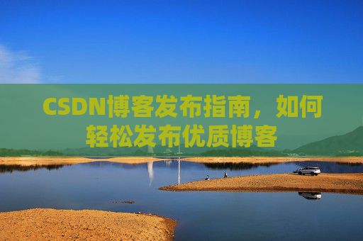 CSDN博客发布指南，如何轻松发布优质博客