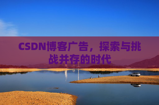 CSDN博客广告，探索与挑战并存的时代