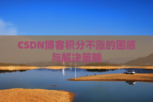CSDN博客积分不涨的困惑与解决策略
